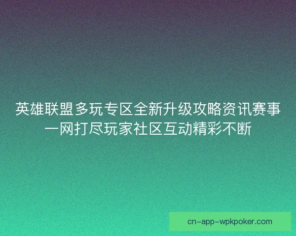英雄联盟多玩专区全新升级攻略资讯赛事一网打尽玩家社区互动精彩不断