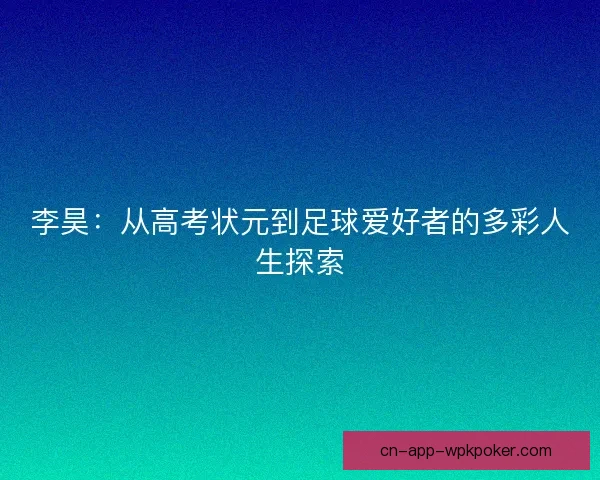 李昊:从高考状元到足球爱好者的多彩人生探索 李昊:从高考状元到足球爱好者的多彩人生探索