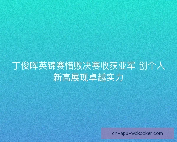 丁俊晖英锦赛惜败决赛收获亚军 创个人新高展现卓越实力