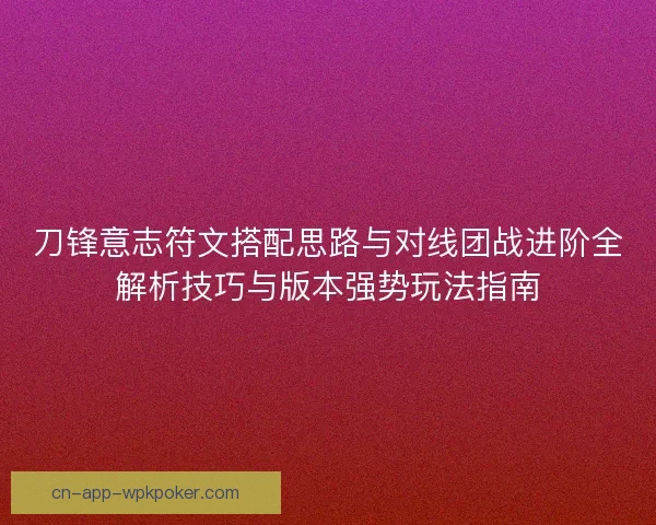 刀锋意志符文搭配思路与对线团战进阶全解析技巧与版本强势玩法指南 刀锋意志符文搭配思路与对线团战进阶全解析技巧与版本强势玩法指南