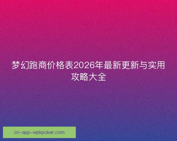 梦幻跑商价格表2026年最新更新与实用攻略大全