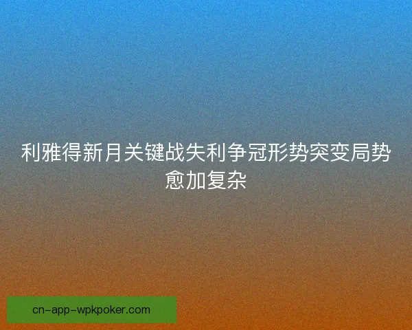 利雅得新月关键战失利争冠形势突变局势愈加复杂