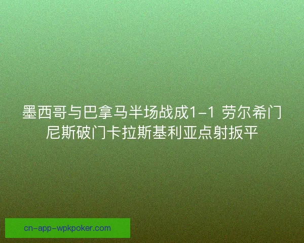 墨西哥与巴拿马半场战成1-1 劳尔希门尼斯破门卡拉斯基利亚点射扳平
