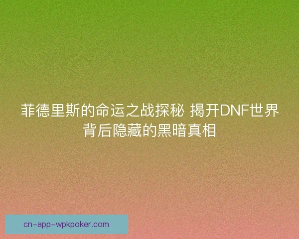 菲德里斯的命运之战探秘 揭开DNF世界背后隐藏的黑暗真相
