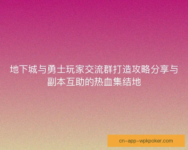 地下城与勇士玩家交流群打造攻略分享与副本互助的热血集结地 地下城与勇士玩家交流群打造攻略分享与副本互助的热血集结地