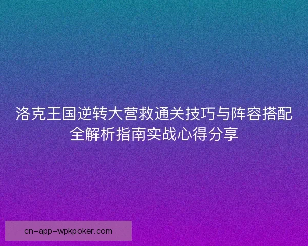 洛克王国逆转大营救通关技巧与阵容搭配全解析指南实战心得分享